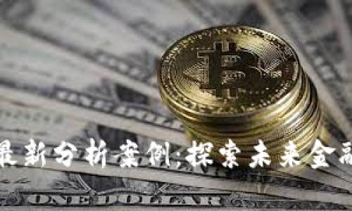 区块链金融最新分析案例：探索未来金融的变革之路