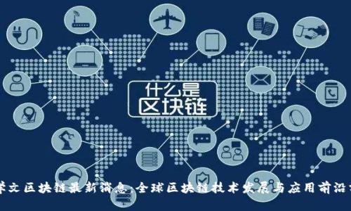 霍学文区块链最新消息：全球区块链技术发展与应用前沿分析