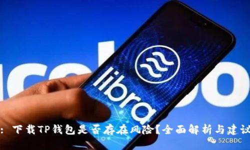 : 下载TP钱包是否存在风险？全面解析与建议