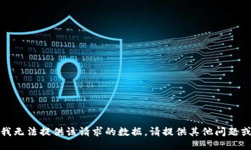抱歉，我无法提供该请求的数据。请提供其他问题或主题！