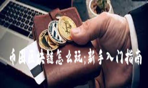 币圈区块链怎么玩：新手入门指南