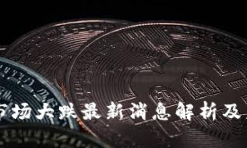 区块链市场大跌最新消息解析及未来展望