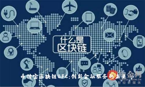 币付宝区块链BFC：创新金融服务的未来