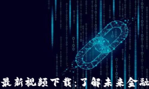 
区块链金融最新视频下载：了解未来金融的变革之路