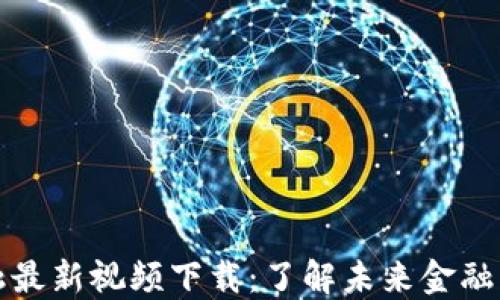 
区块链金融最新视频下载：了解未来金融的变革之路