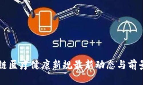 区块链医疗健康新规最新动态与前景分析