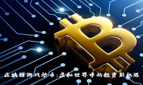 区块链游戏炒币：虚拟世界中的投资新机遇