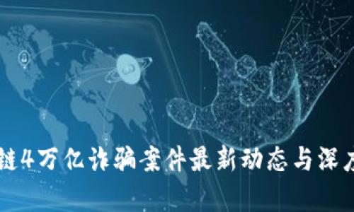 区块链4万亿诈骗案件最新动态与深度分析