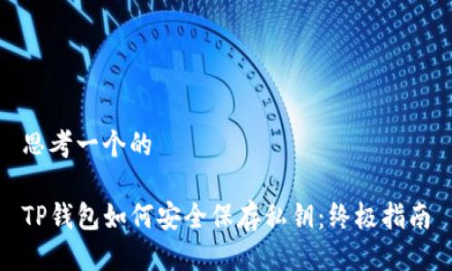 思考一个的

TP钱包如何安全保存私钥：终极指南
