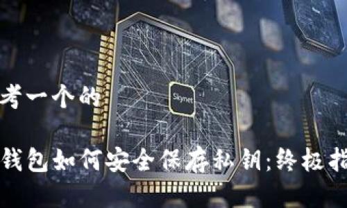 思考一个的

TP钱包如何安全保存私钥：终极指南