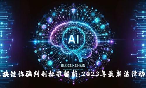 区块链诈骗判刑标准解析：2023年最新法律动态