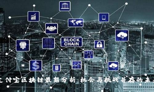 支付宝区块链最新分析：机会与挑战并存的未来