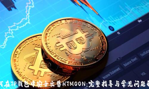 
如何在TP钱包中安全出售HTMOON：完整指导与常见问题解答