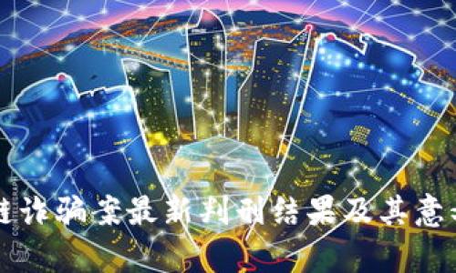 区块链诈骗案最新判刑结果及其意义分析