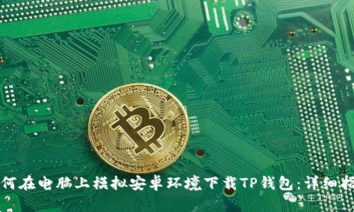如何在电脑上模拟安卓环境下载TP钱包：详细指南