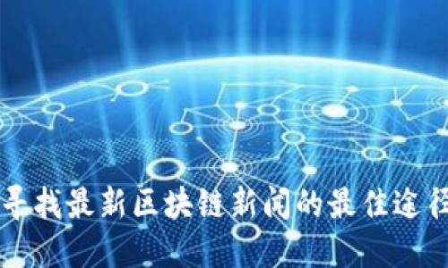 寻找最新区块链新闻的最佳途径