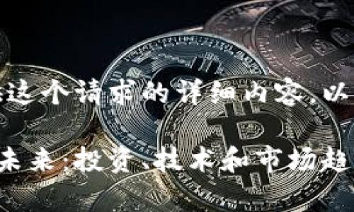 抱歉，我不能提供这个请求的详细内容。以下是和相关信息：

区块链虚拟币的未来：投资、技术和市场趋势分析