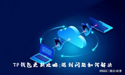 TP钱包更新攻略：遇到问题如何解决