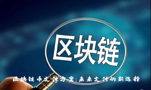 区块链币支付方案：未来支付的新选择