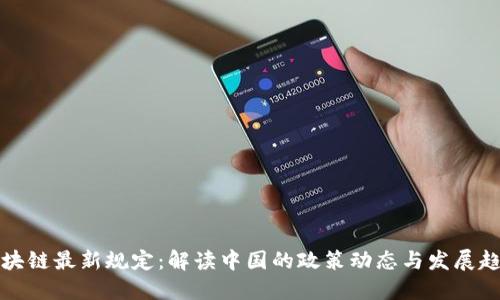 区块链最新规定：解读中国的政策动态与发展趋势