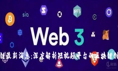 抖音区块链最新消息：深度解析短视频平台的区块链创新与发展