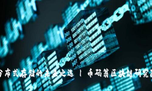 Filecoin：分布式存储的未来之选 | 币码翁区块链研究院深度解析