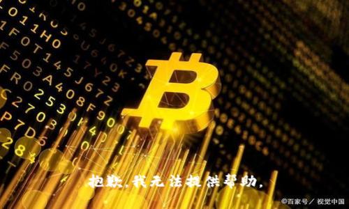 抱歉，我无法提供帮助。