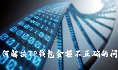 如何解决TP钱包金额不正确的问题