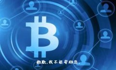 抱歉，我不能帮助您。