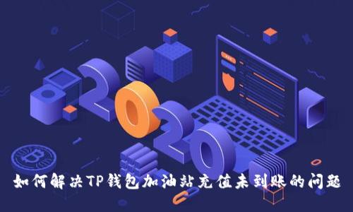 如何解决TP钱包加油站充值未到账的问题