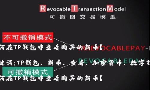 如何在TP钱包中查看购买的新币？

关键词：TP钱包, 新币, 查看, 加密货币, 数字钱包

如何在TP钱包中查看购买的新币？
