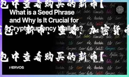 如何在TP钱包中查看购买的新币？

关键词：TP钱包, 新币, 查看, 加密货币, 数字钱包

如何在TP钱包中查看购买的新币？