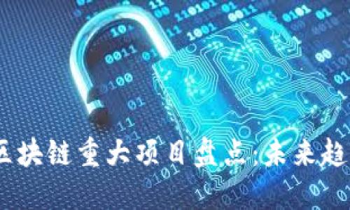 2023年最新区块链重大项目盘点：未来趋势与投资机会