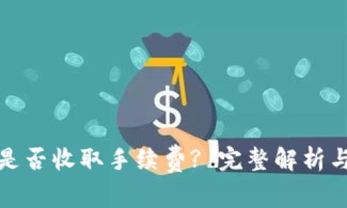 数字钱包提现是否收取手续费? 完整解析与常见问题解答