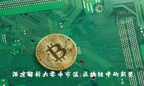 深度解析大零币市值：区块链中的新星