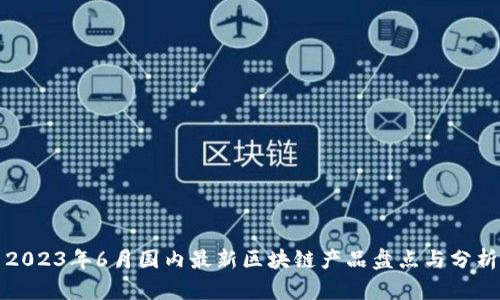 2023年6月国内最新区块链产品盘点与分析