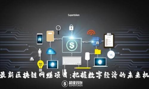 : 最新区块链网赚项目：把握数字经济的未来机遇