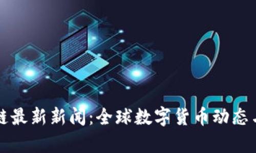 今日区块链最新新闻：全球数字货币动态与市场分析