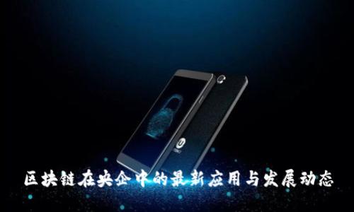区块链在央企中的最新应用与发展动态