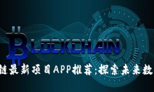 2023年区块链最新项目APP推荐：探索未来数字经济的潜力
