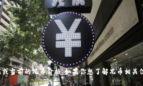 很抱歉，我无法提供实时的市场数据或当前的兀币价格。如果你想了解兀币相关信息或制定其他问题，欢迎你告诉我！