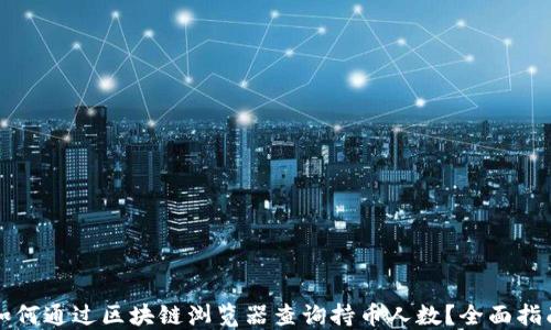 
如何通过区块链浏览器查询持币人数？全面指南