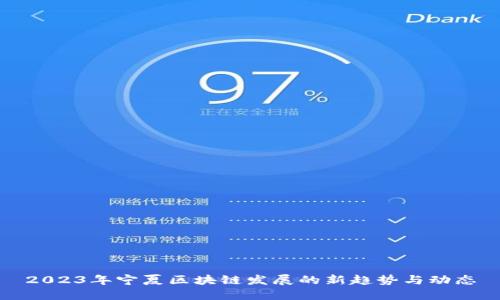 2023年宁夏区块链发展的新趋势与动态