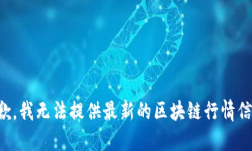 抱歉，我无法提供最新的区块链行情信息。