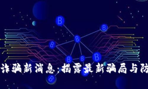 区块链诈骗新消息：揭露最新骗局与防范攻略