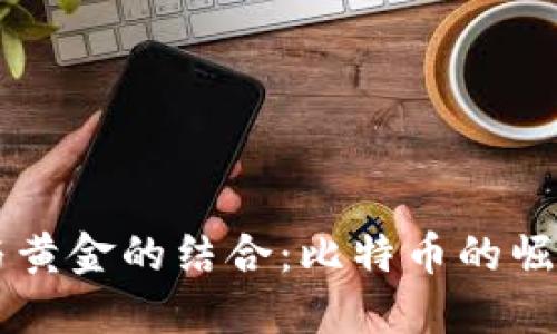 区块链与黄金的结合：比特币的崛起与未来