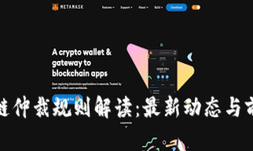 : 区块链仲裁规则解读：最新动态与前景分析