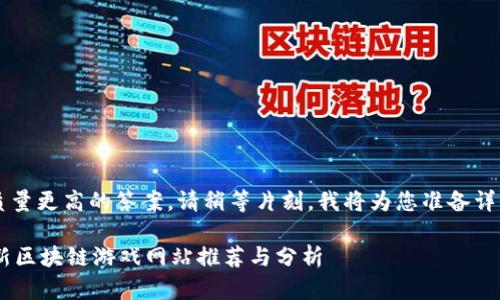 i为了提供质量更高的答案，请稍等片刻，我将为您准备详细的信息。/i

2023年最新区块链游戏网站推荐与分析