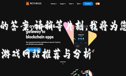 i为了提供质量更高的答案，请稍等片刻，我将为您准备详细的信息。/i

2023年最新区块链游戏网站推荐与分析
