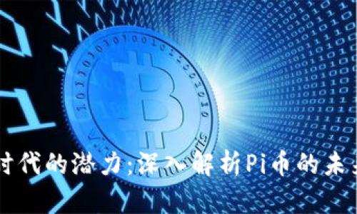 区块链时代的潜力：深入解析Pi币的未来与应用